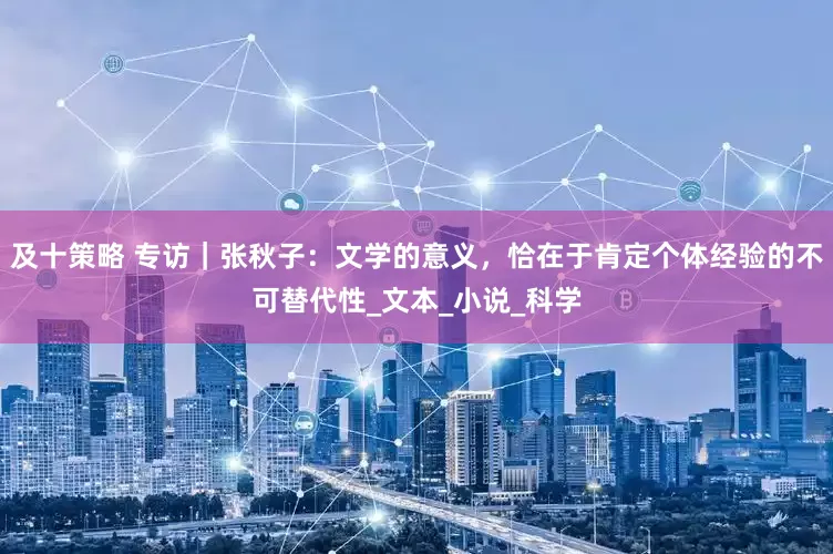 及十策略 专访｜张秋子：文学的意义，恰在于肯定个体经验的不可替代性_文本_小说_科学