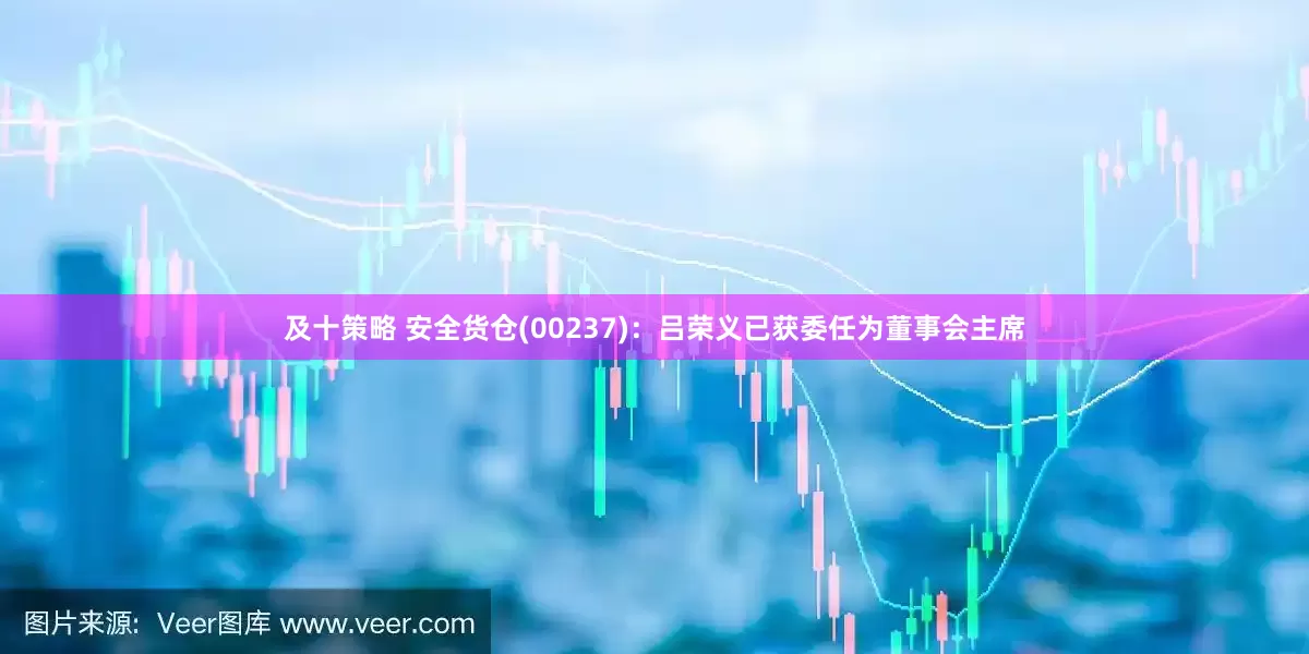 及十策略 安全货仓(00237)：吕荣义已获委任为董事会主席
