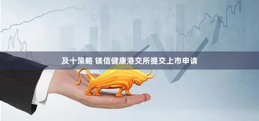 及十策略 镁信健康港交所提交上市申请