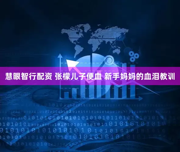 慧眼智行配资 张檬儿子便血 新手妈妈的血泪教训