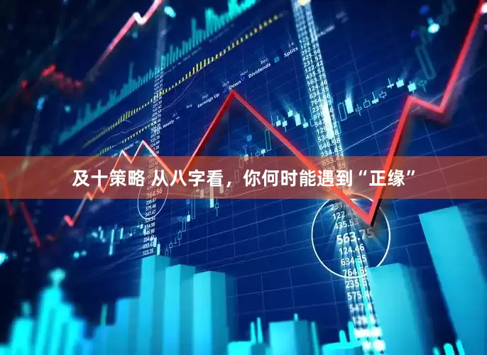 及十策略 从八字看，你何时能遇到“正缘”
