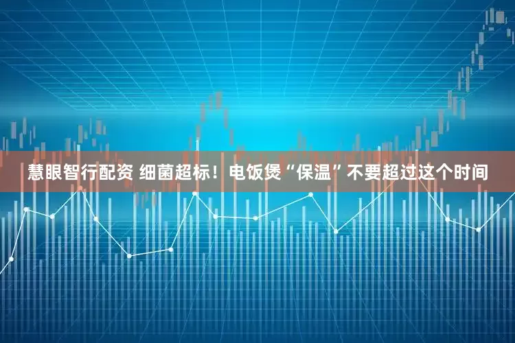 慧眼智行配资 细菌超标！电饭煲“保温”不要超过这个时间