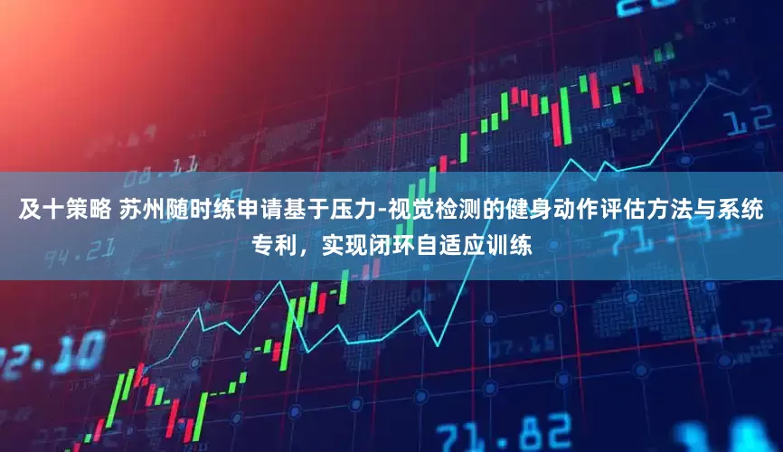 及十策略 苏州随时练申请基于压力-视觉检测的健身动作评估方法与系统专利，实现闭环自适应训练